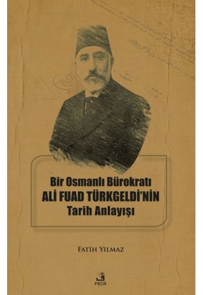 Bir Osmanlı Bürokratı Ali Fuad Türkgeldi’nin Tarih Anlayışı